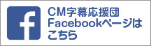 CM字幕応援団 Facebookページはこちら