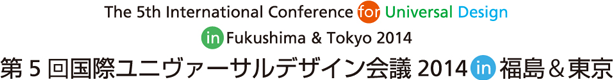 第5回国際ユニヴァーサルデザイン会議 2014 in 福島＆東京 The 5th International Conference for Universal Design in Fukushima & Tokyo 2014