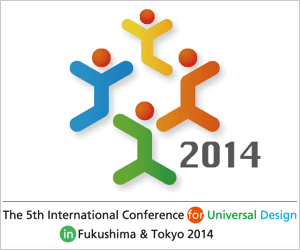 To The 5th International Conference for Universal Design in Fukushima & Tokyo 2014