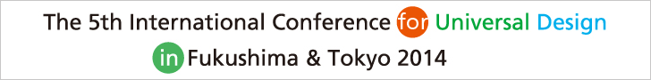 To The 5th International Conference for Universal Design in Fukushima & Tokyo 2014
